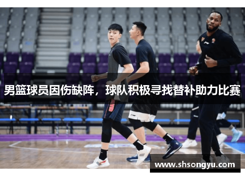 男篮球员因伤缺阵，球队积极寻找替补助力比赛