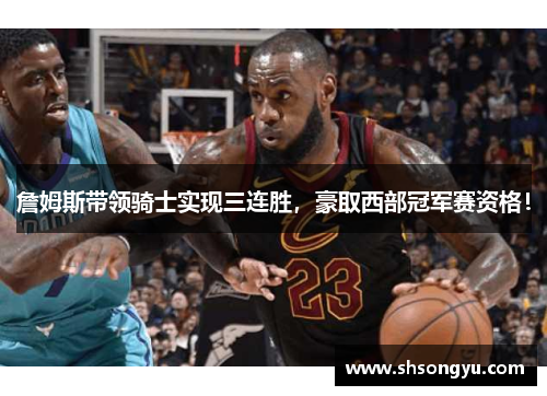 詹姆斯带领骑士实现三连胜，豪取西部冠军赛资格！