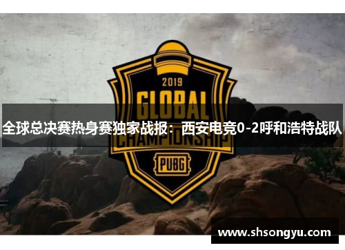 全球总决赛热身赛独家战报：西安电竞0-2呼和浩特战队