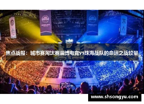 焦点战报：城市赛淘汰赛淄博电竞vs珠海战队的命运之战较量