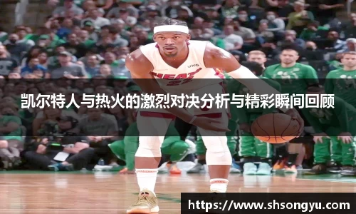 凯尔特人与热火的激烈对决分析与精彩瞬间回顾